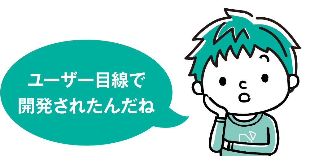ユーザー目線で開発されたんだね
